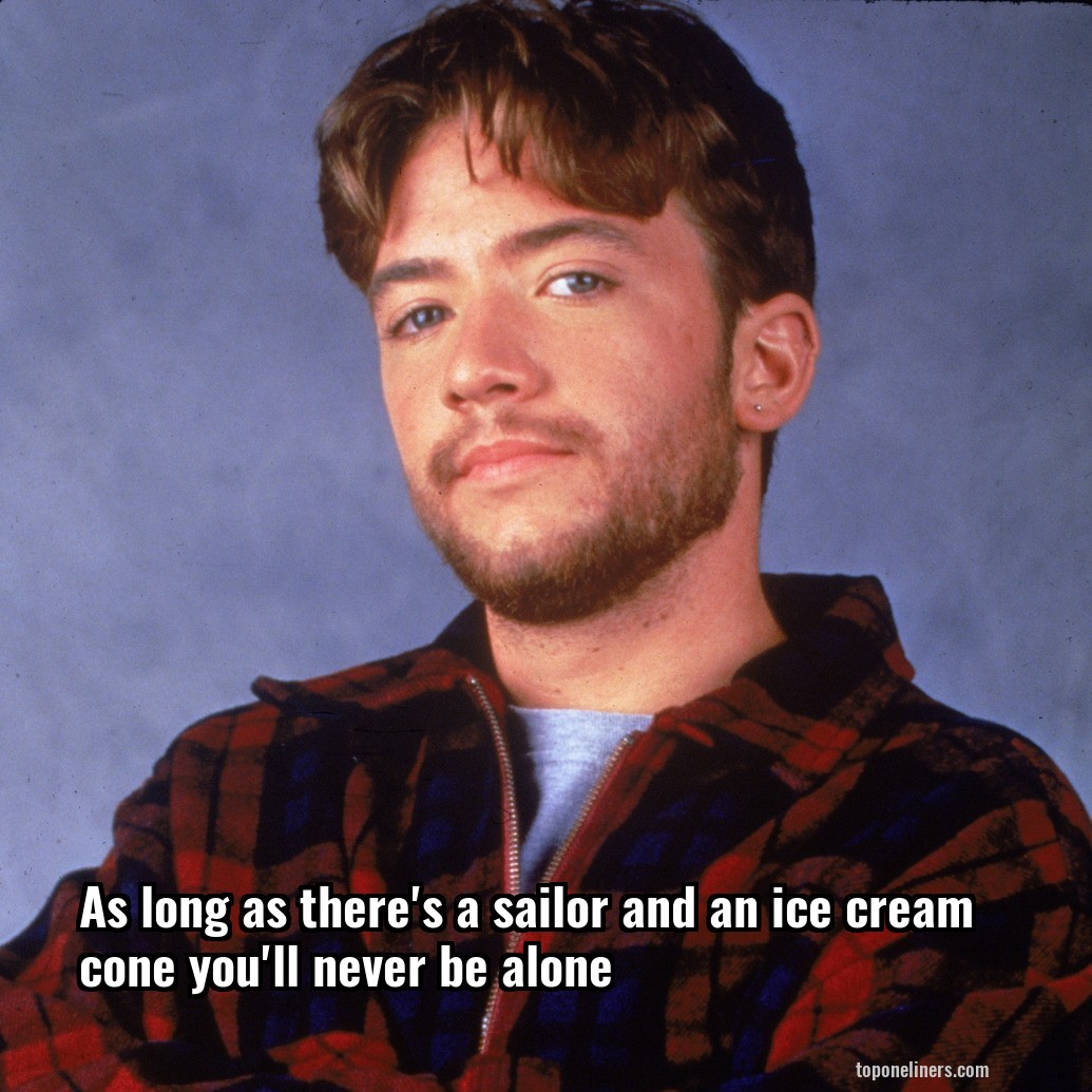 As long as there's a sailor and an ice cream cone you'll never be alone