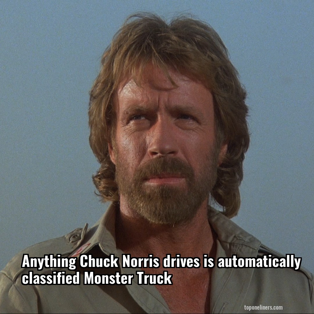Anything Chuck Norris drives is automatically classified Monster Truck