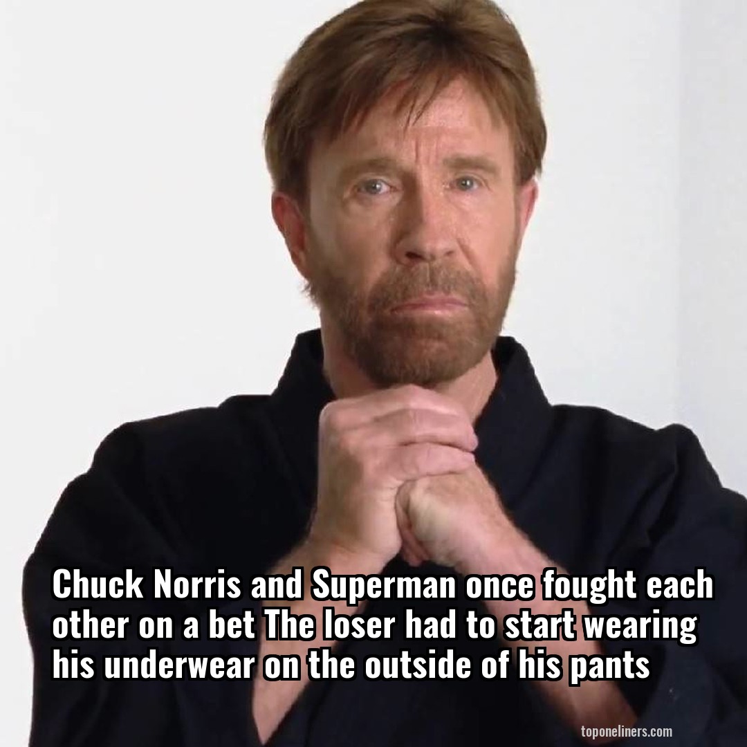 Chuck Norris and Superman once fought each other on a bet The loser had to start wearing his underwear on the outside of his pants