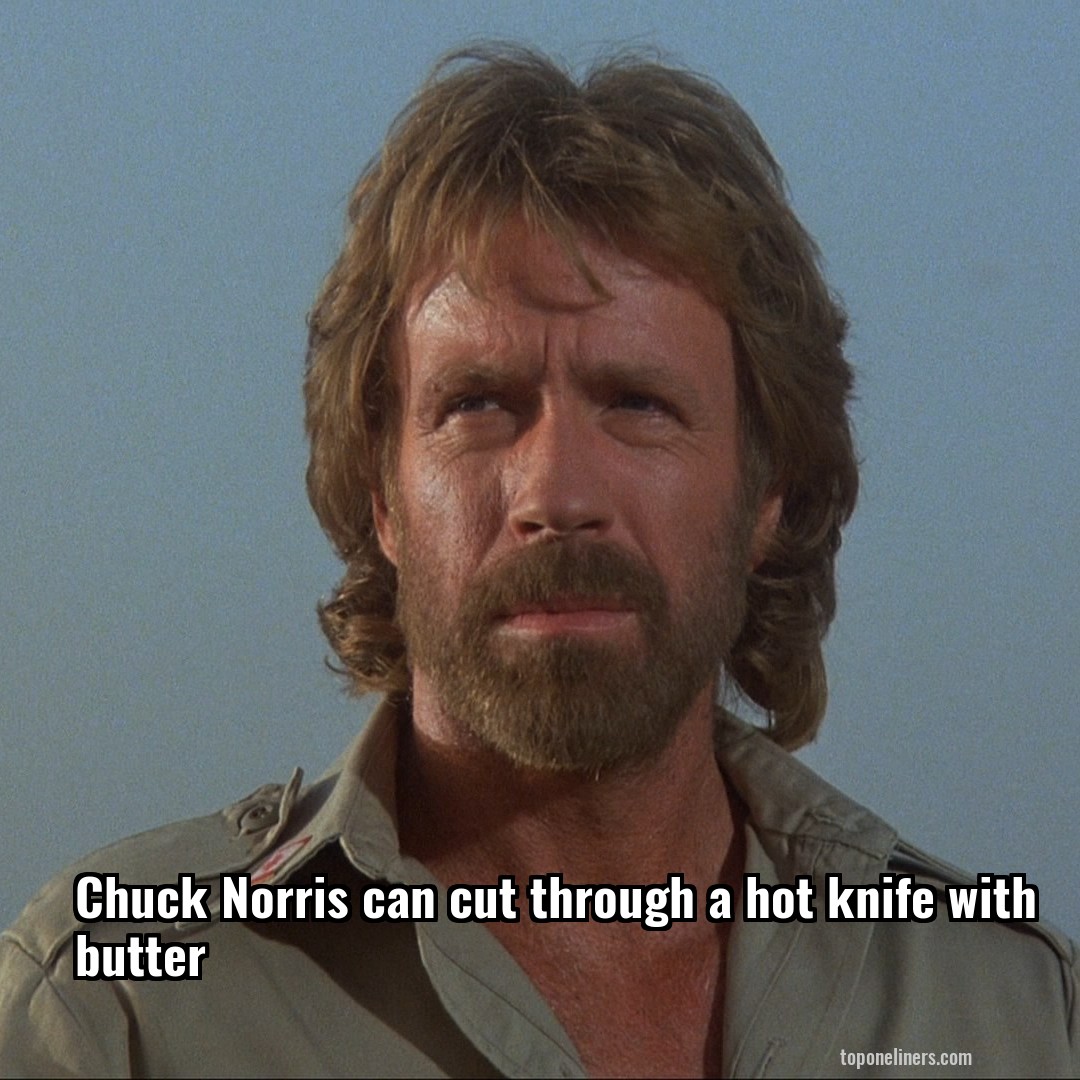 Chuck Norris can cut through a hot knife with butter