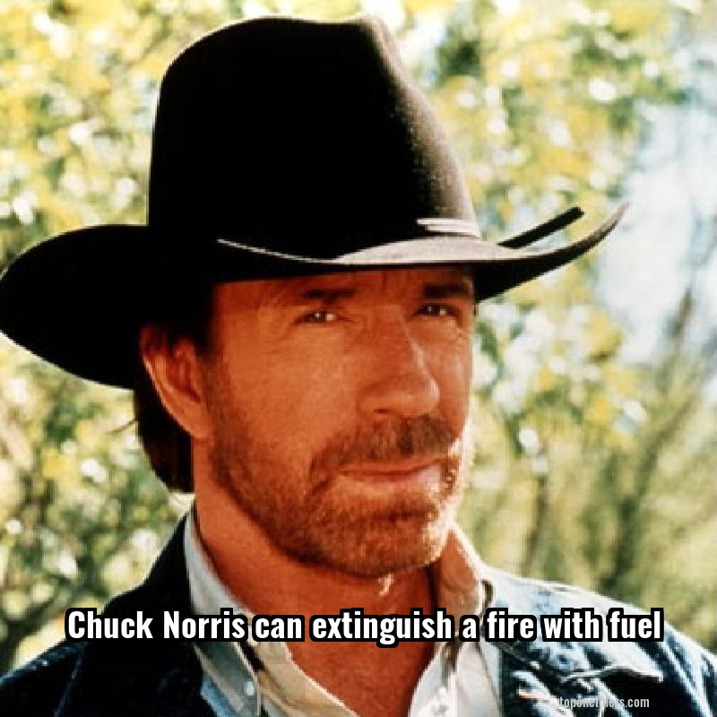 Chuck Norris can extinguish a fire with fuel