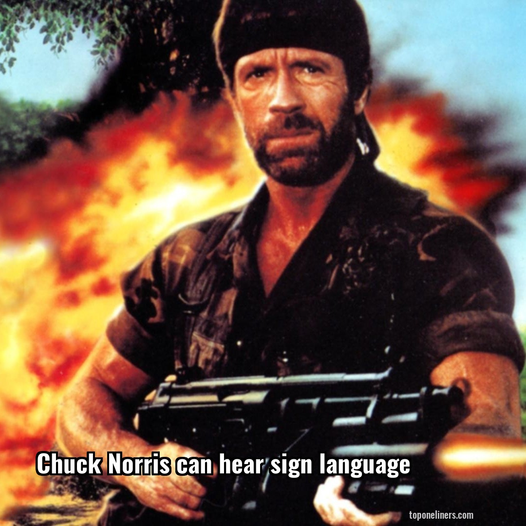 Chuck Norris can hear sign language