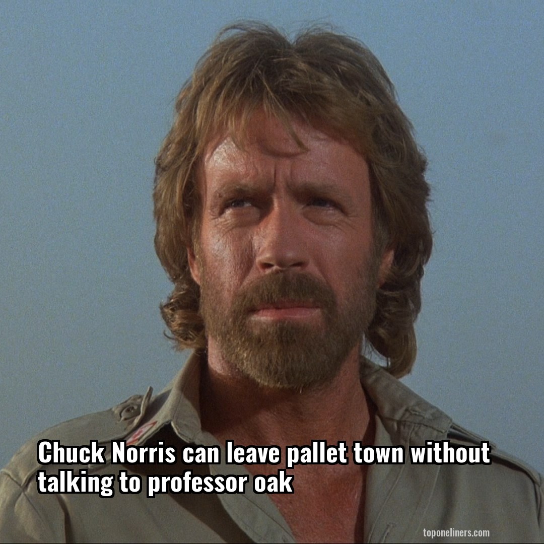 Chuck Norris can leave pallet town without talking to professor oak