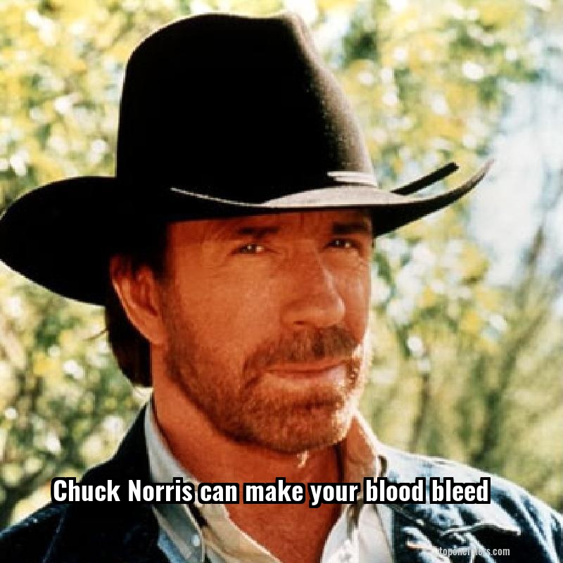 Chuck Norris can make your blood bleed