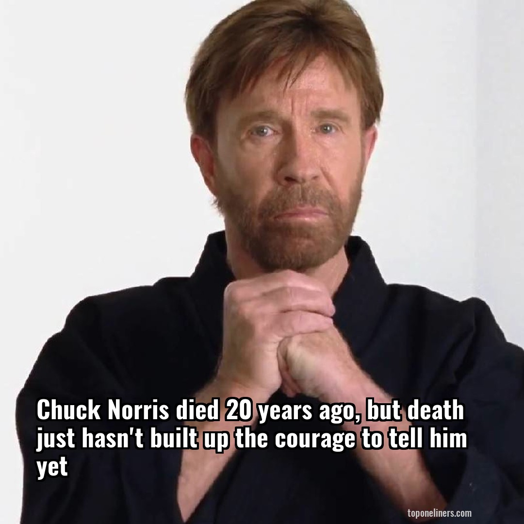 Chuck Norris died 20 years ago, but death just hasn't built up the courage to tell him yet