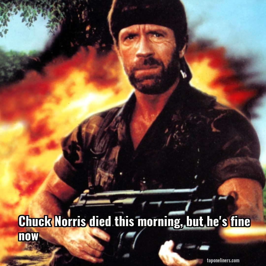Chuck Norris died this morning, but he's fine now