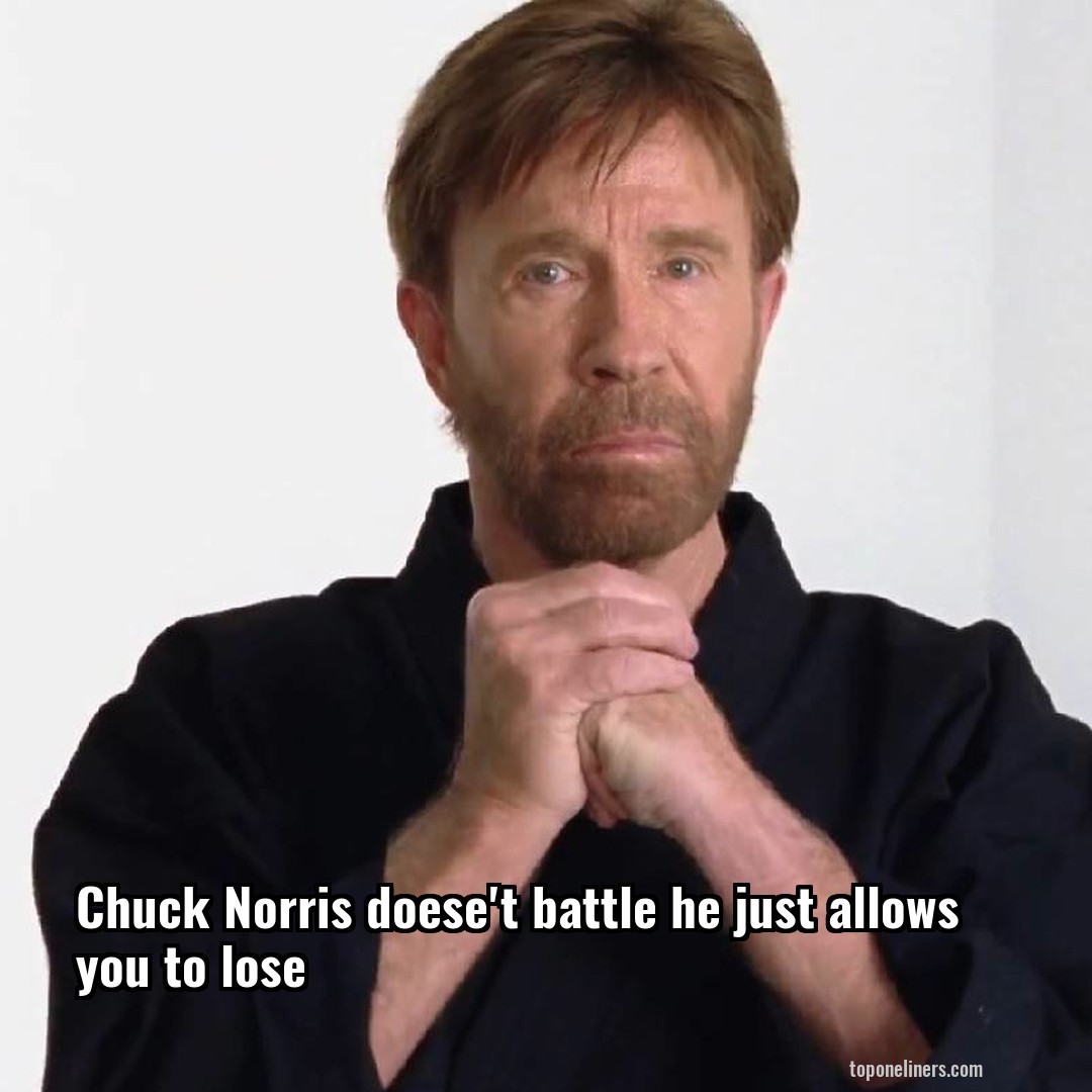 Chuck Norris doese't battle he just allows you to lose