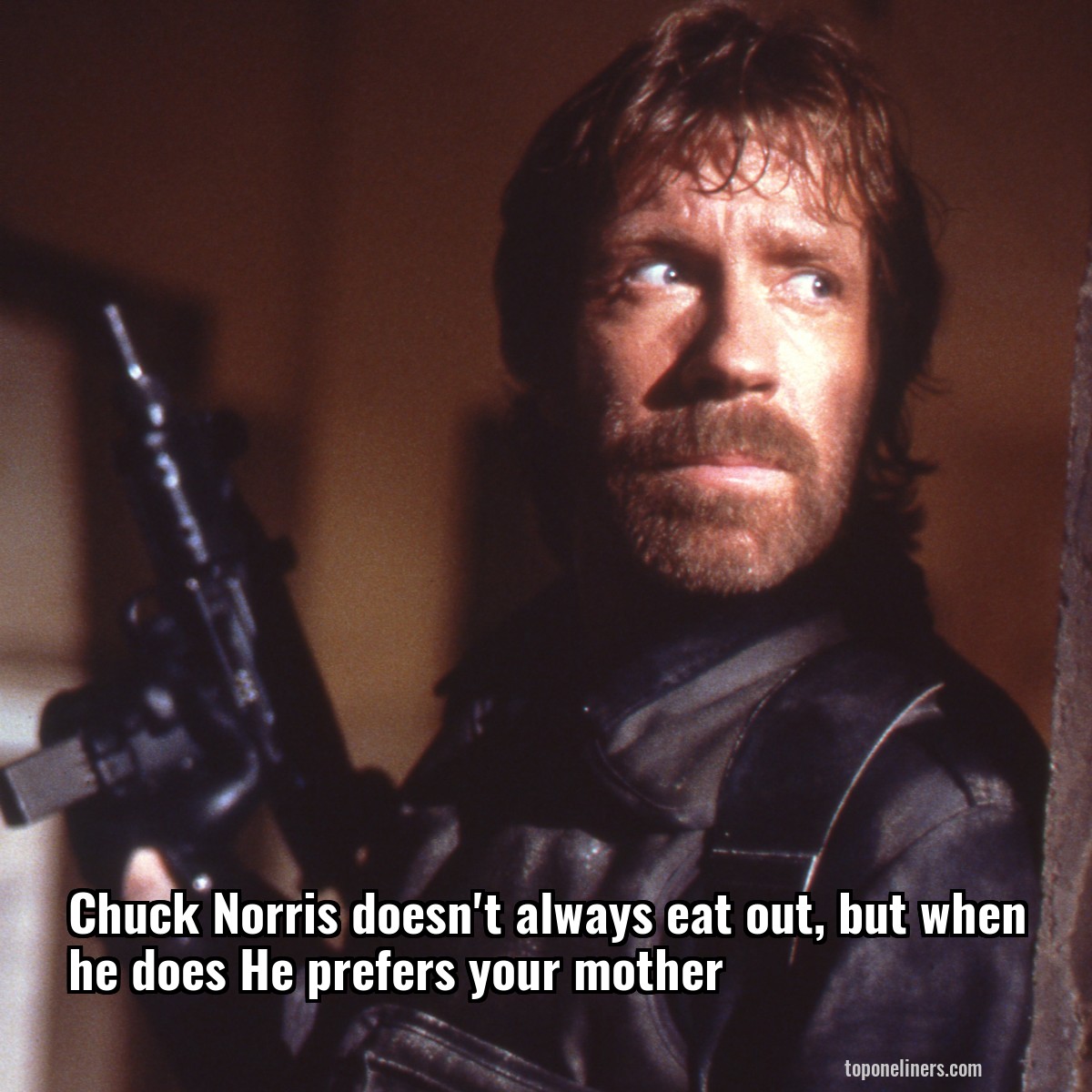 Chuck Norris doesn't always eat out, but when he does He prefers your mother