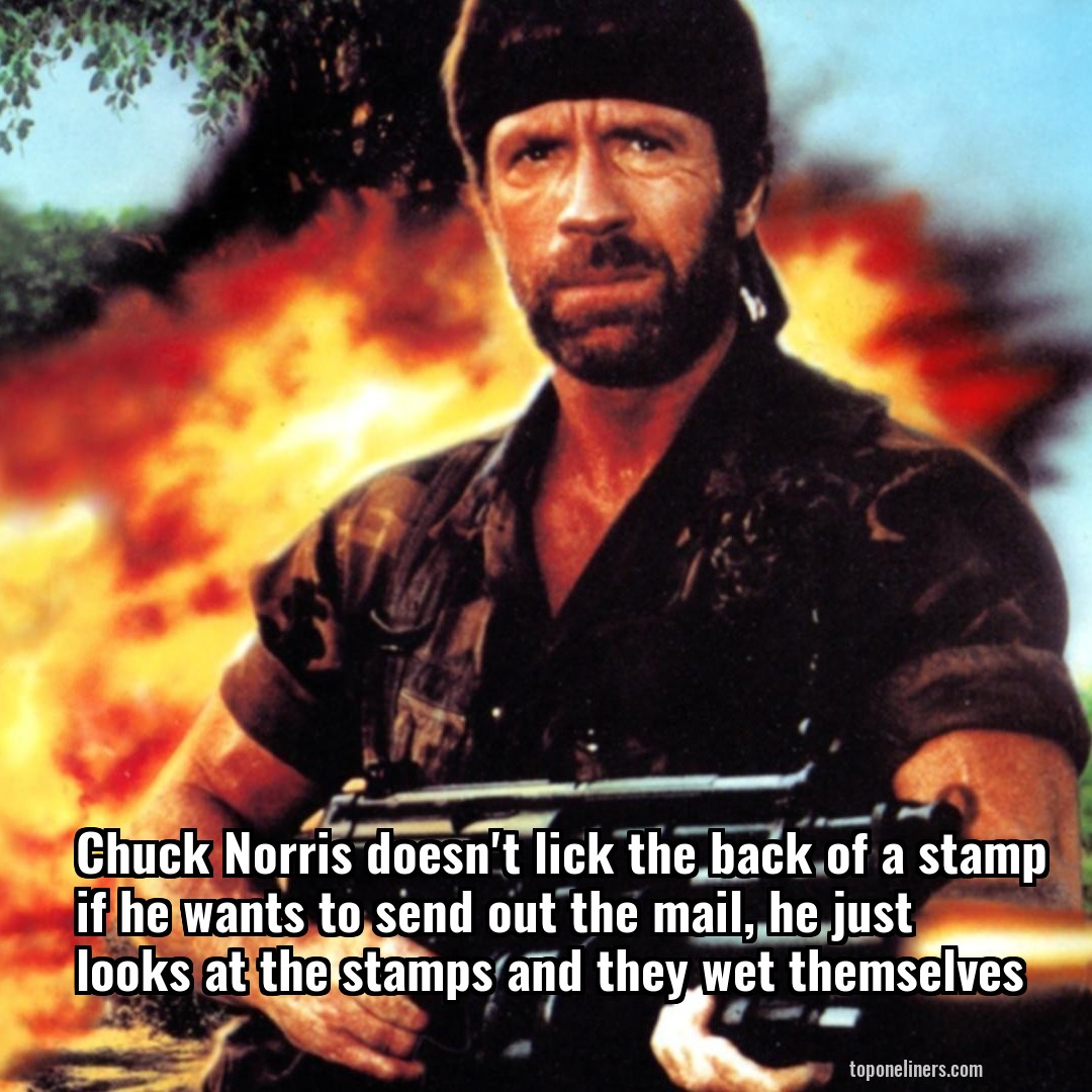 Chuck Norris doesn't lick the back of a stamp if he wants to send out the mail, he just looks at the stamps and they wet themselves