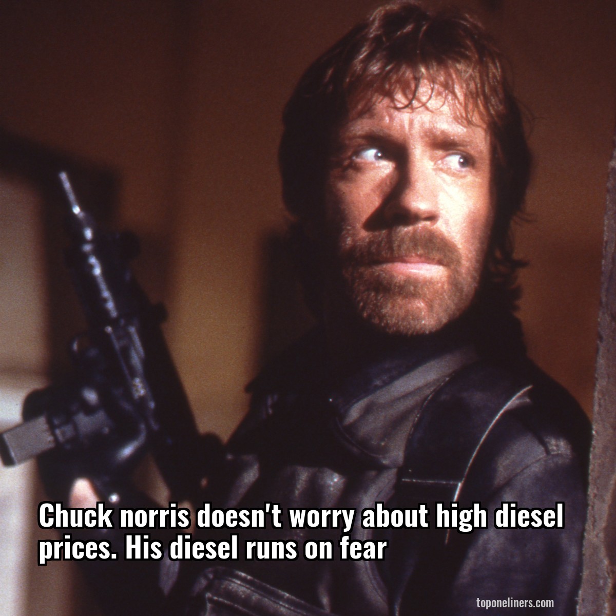 Chuck norris doesn't worry about high diesel prices. His diesel runs on fear