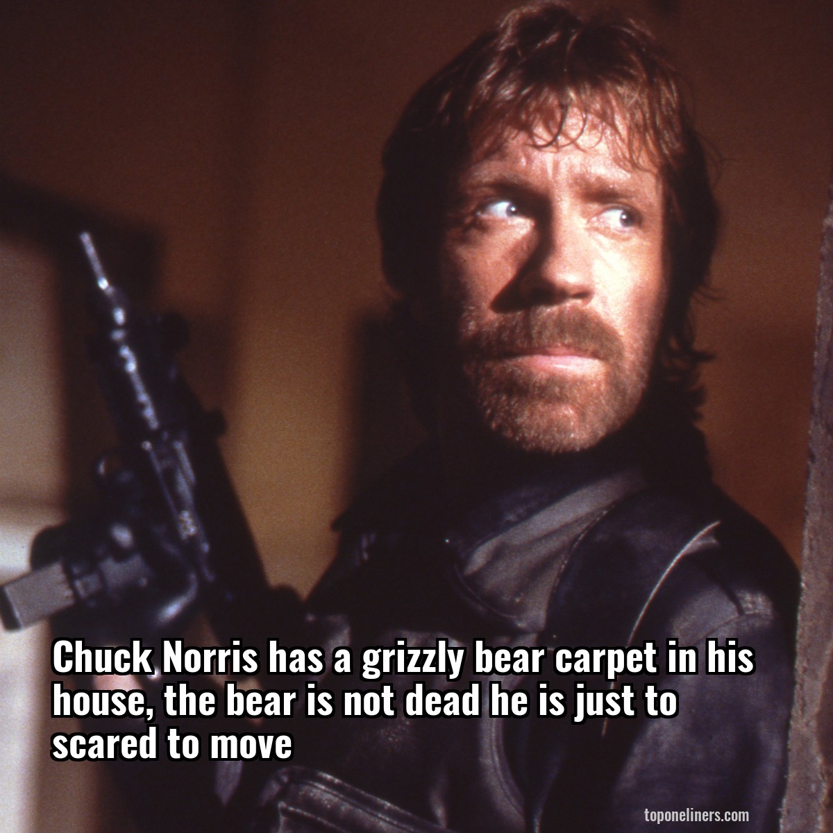 Chuck Norris has a grizzly bear carpet in his house, the bear is not dead he is just to scared to move