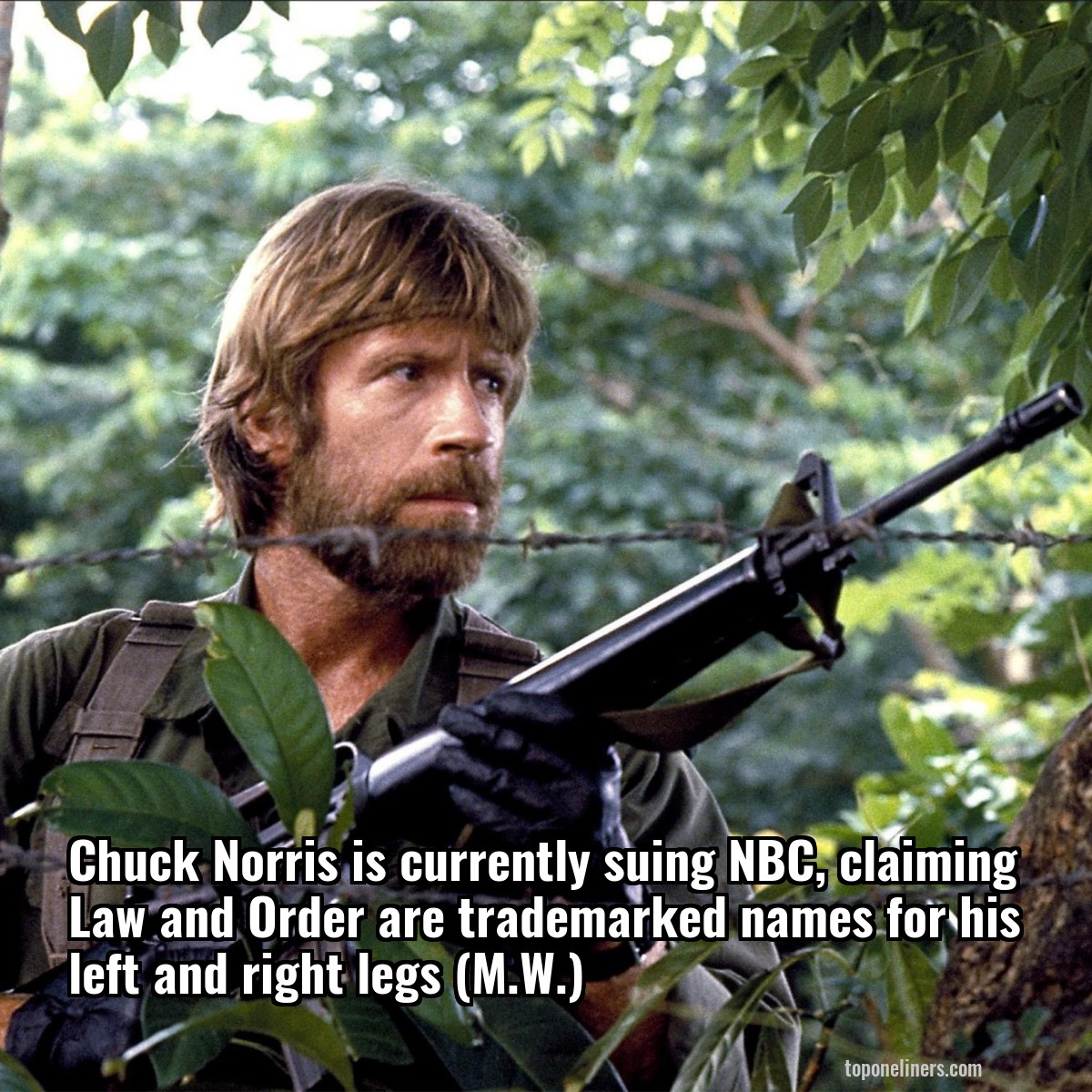 Chuck Norris is currently suing NBC, claiming Law and Order are trademarked names for his left and right legs (M.W.)