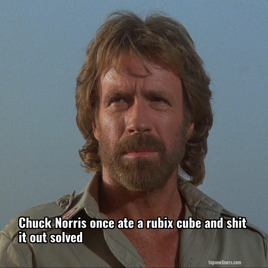 Chuck Norris once ate a rubix cube and shit it out solved