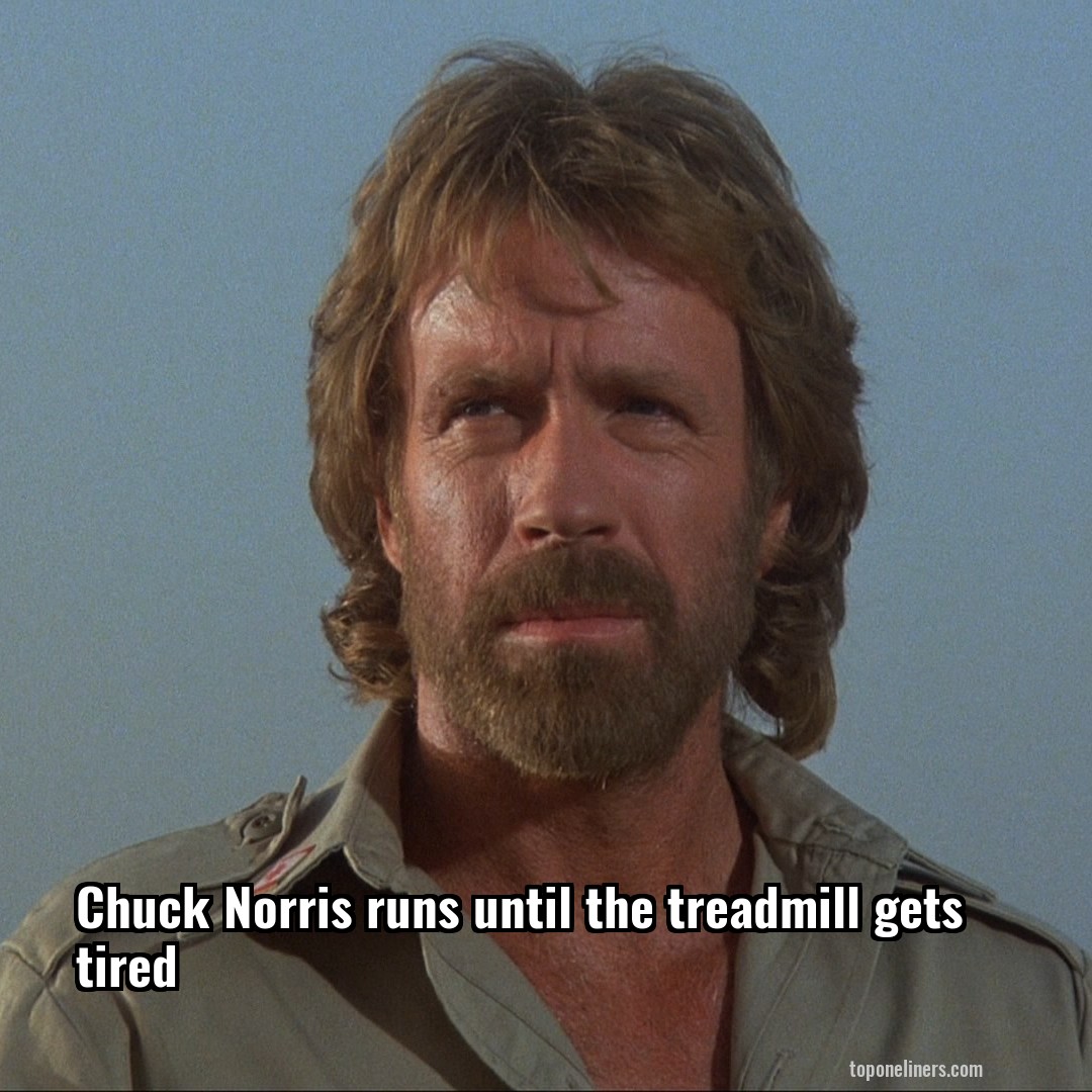 Chuck Norris runs until the treadmill gets tired