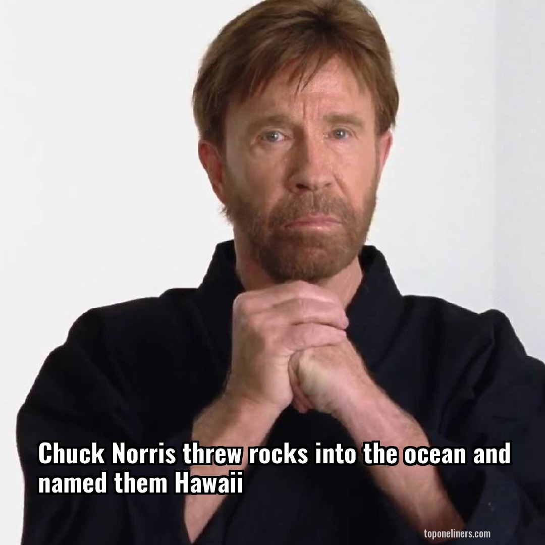 Chuck Norris threw rocks into the ocean and named them Hawaii
