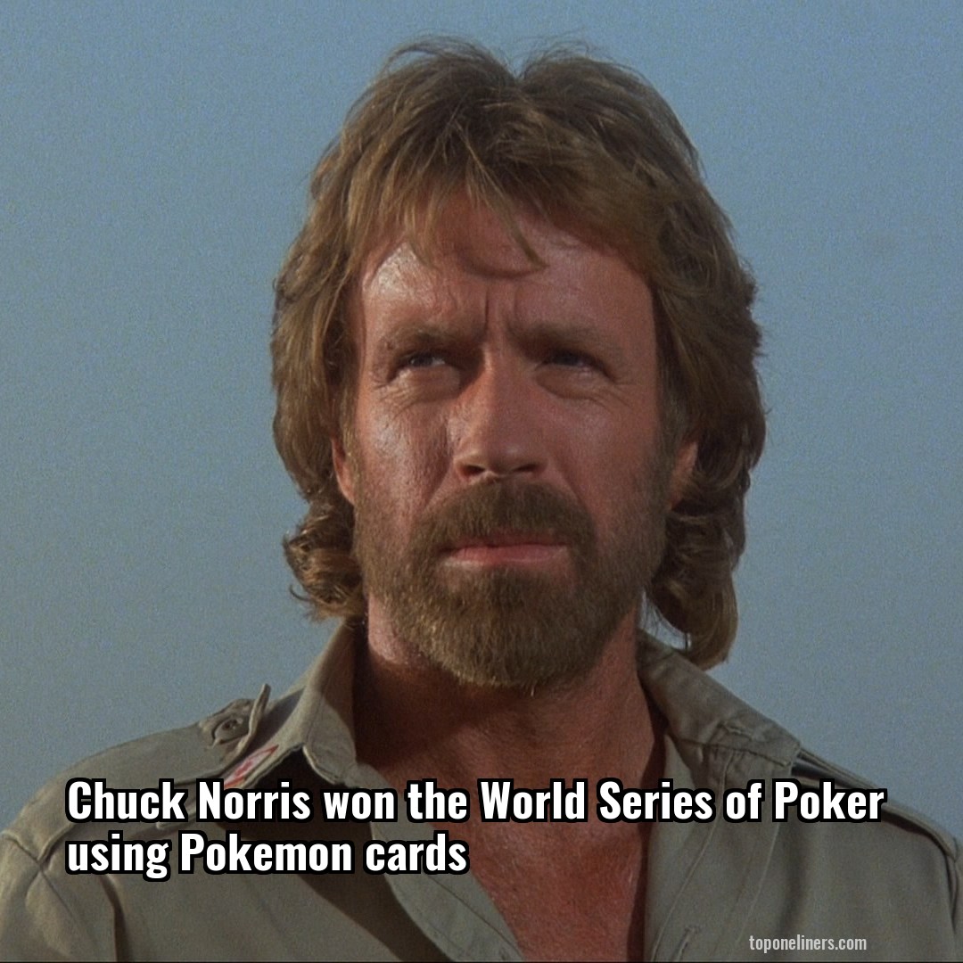 Chuck Norris won the World Series of Poker using Pokemon cards
