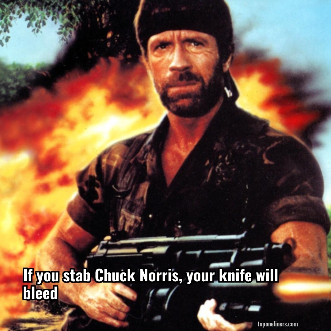 If you stab Chuck Norris, your knife will bleed