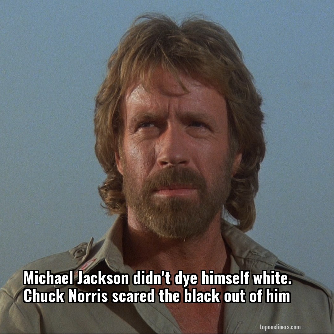 Michael Jackson didn't dye himself white. Chuck Norris scared the black out of him