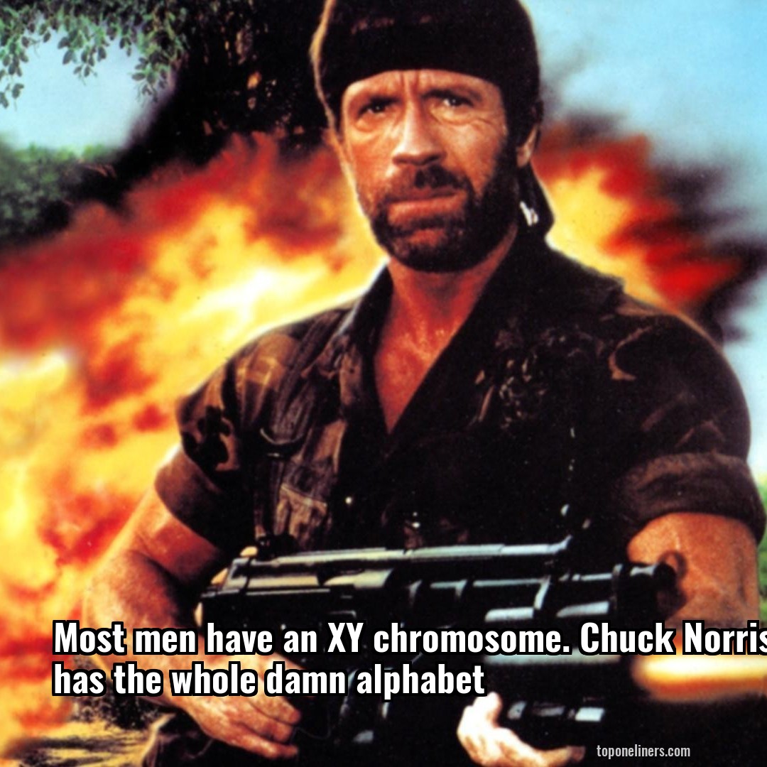 Most men have an XY chromosome. Chuck Norris has the whole damn alphabet