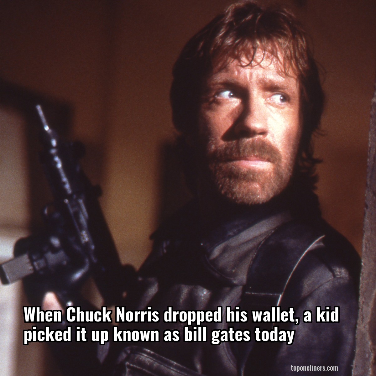 When Chuck Norris dropped his wallet, a kid picked it up known as bill gates today