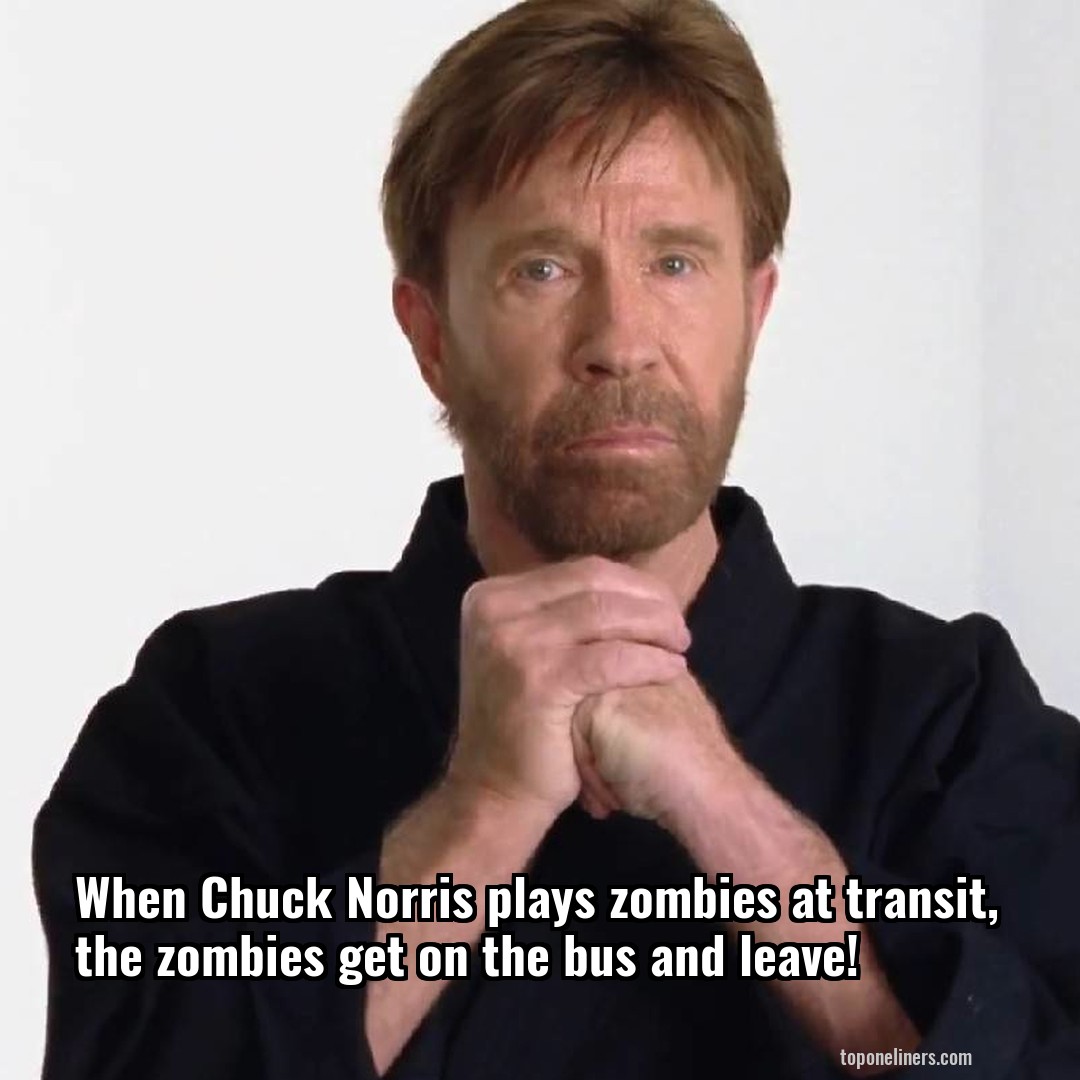 When Chuck Norris plays zombies at transit, the zombies get on the bus and leave!