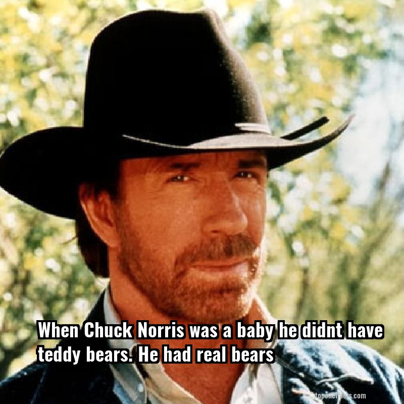 When Chuck Norris was a baby he didnt have teddy bears. He had real bears