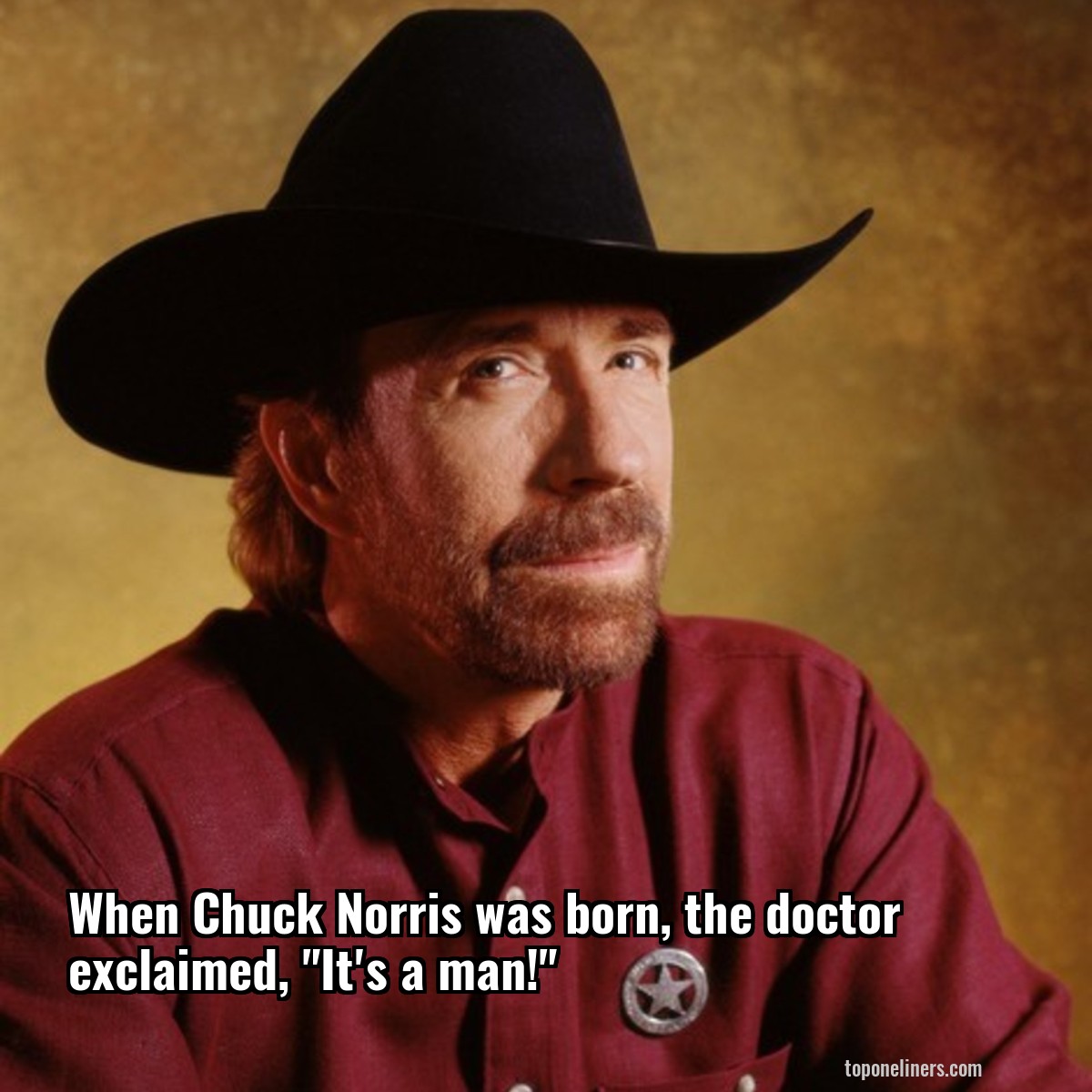 When Chuck Norris was born, the doctor exclaimed, "It's a man!"