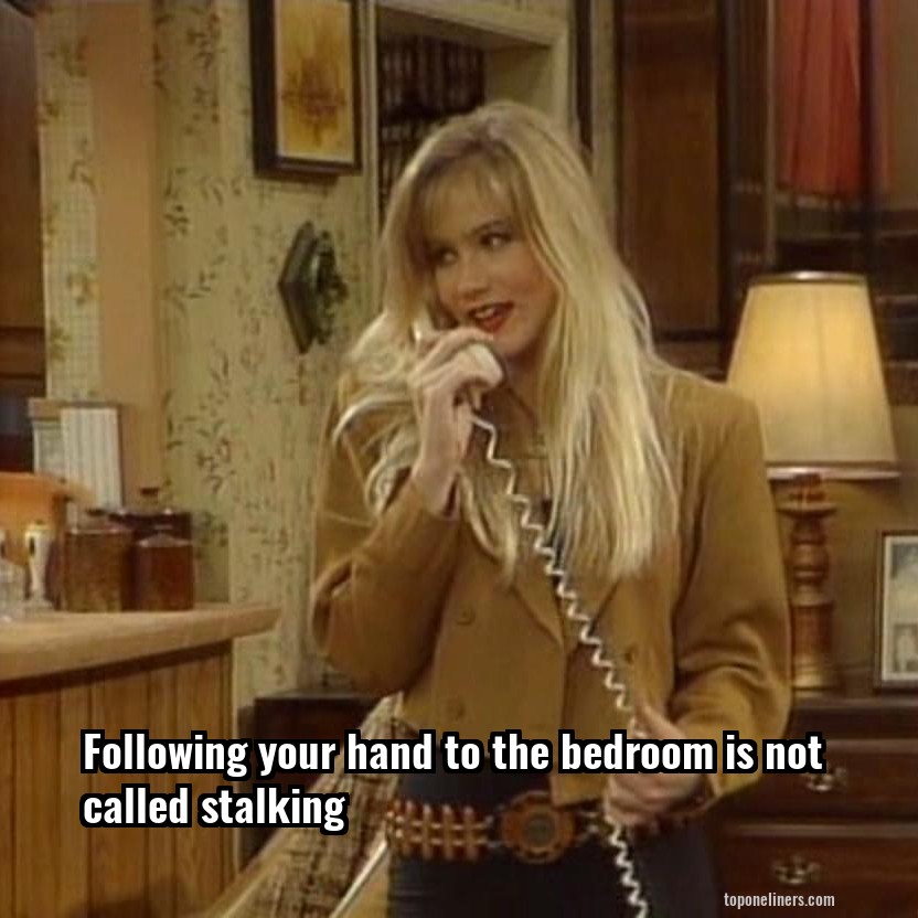 Following your hand to the bedroom is not called stalking