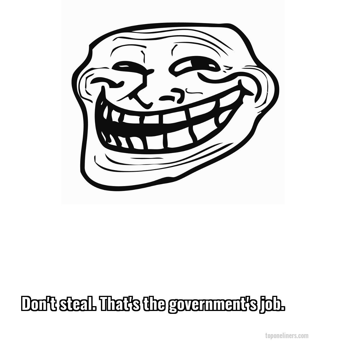 Don't steal. That's the government's job.
