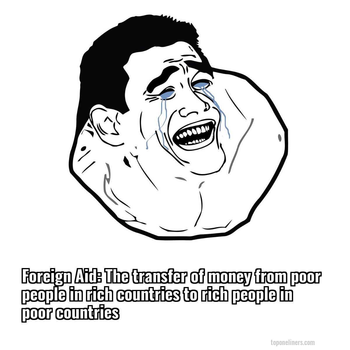 Foreign Aid: The transfer of money from poor people in rich countries to rich people in poor countries
