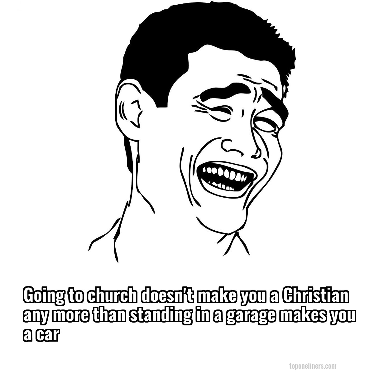 Going to church doesn't make you a Christian any more than standing in a garage makes you a car
