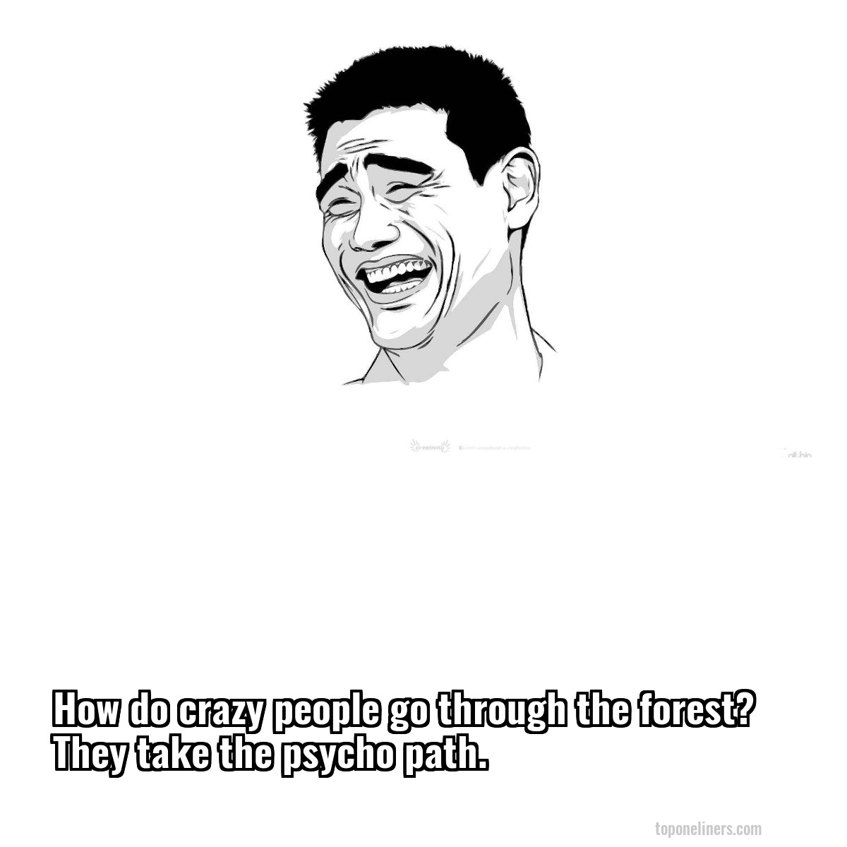 How do crazy people go through the forest? They take the psycho path.
