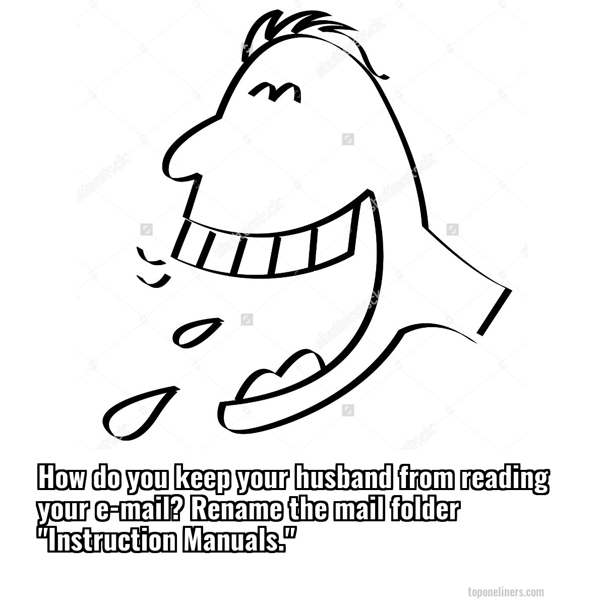 How do you keep your husband from reading your e-mail? Rename the mail folder "Instruction Manuals."
