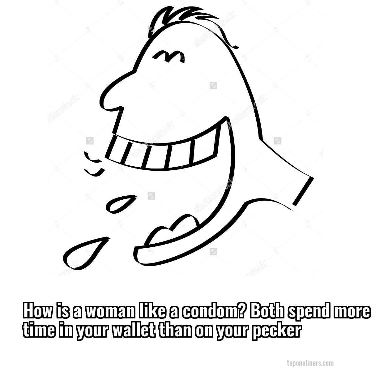 How is a woman like a condom? Both spend more time in your wallet than on your pecker
