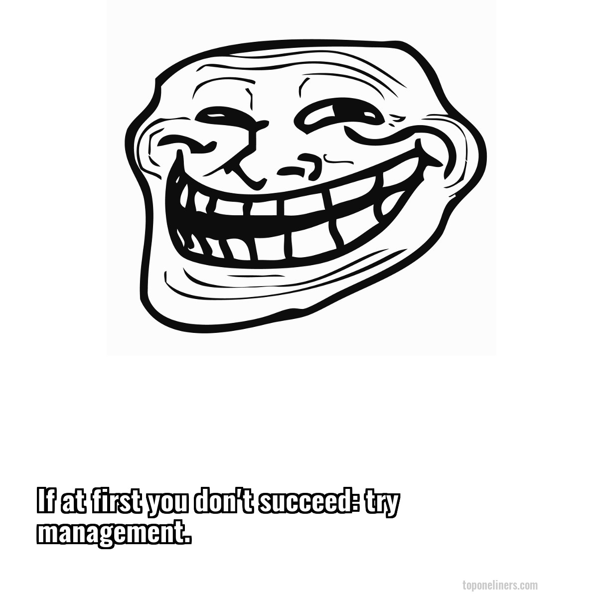 If at first you don't succeed: try management.
