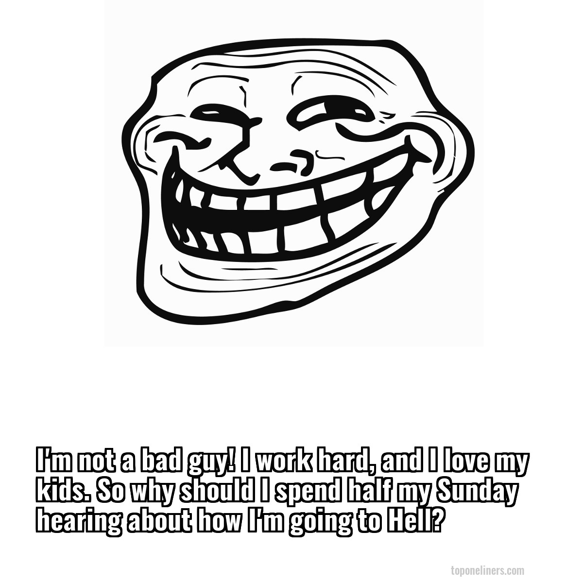 I'm not a bad guy! I work hard, and I love my kids. So why should I spend half my Sunday hearing about how I'm going to Hell?
