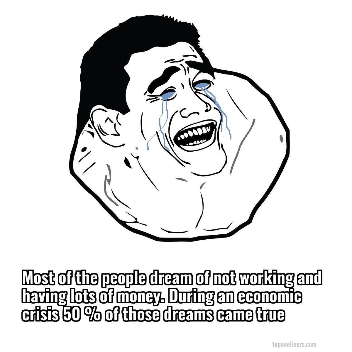 Most of the people dream of not working and having lots of money. During an economic crisis 50 % of those dreams came true
