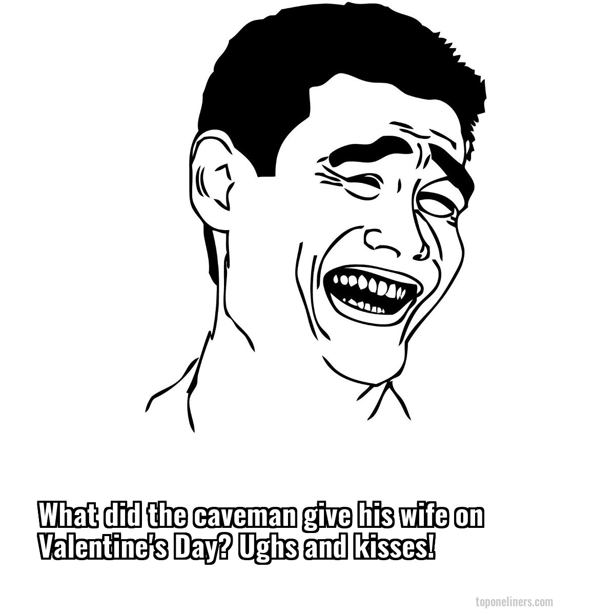 What did the caveman give his wife on Valentine's Day? Ughs and kisses!
