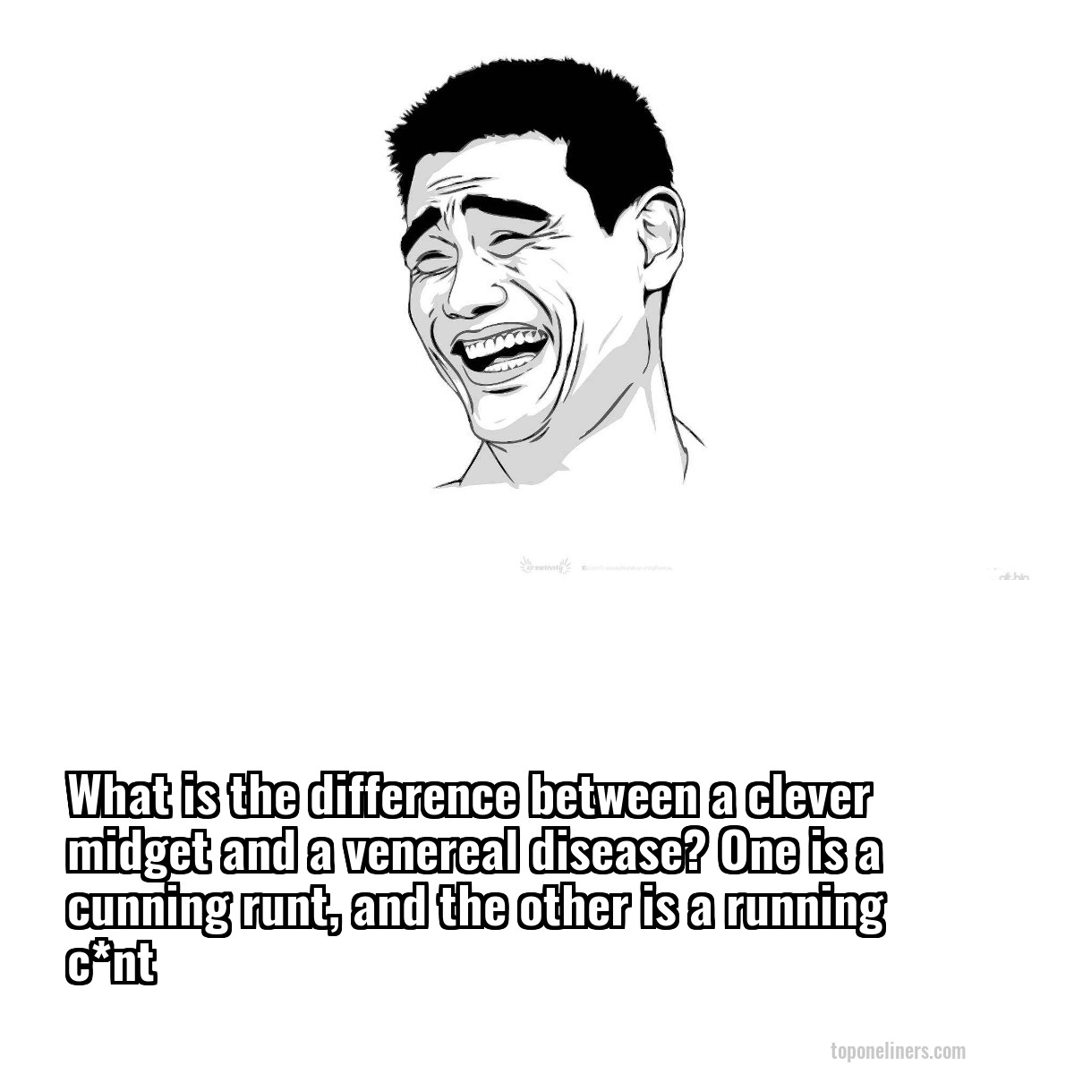 What is the difference between a clever midget and a venereal disease? One is a cunning runt, and the other is a running c*nt
