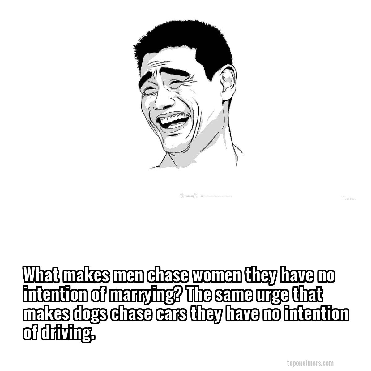 What makes men chase women they have no intention of marrying? The same urge that makes dogs chase cars they have no intention of driving.
