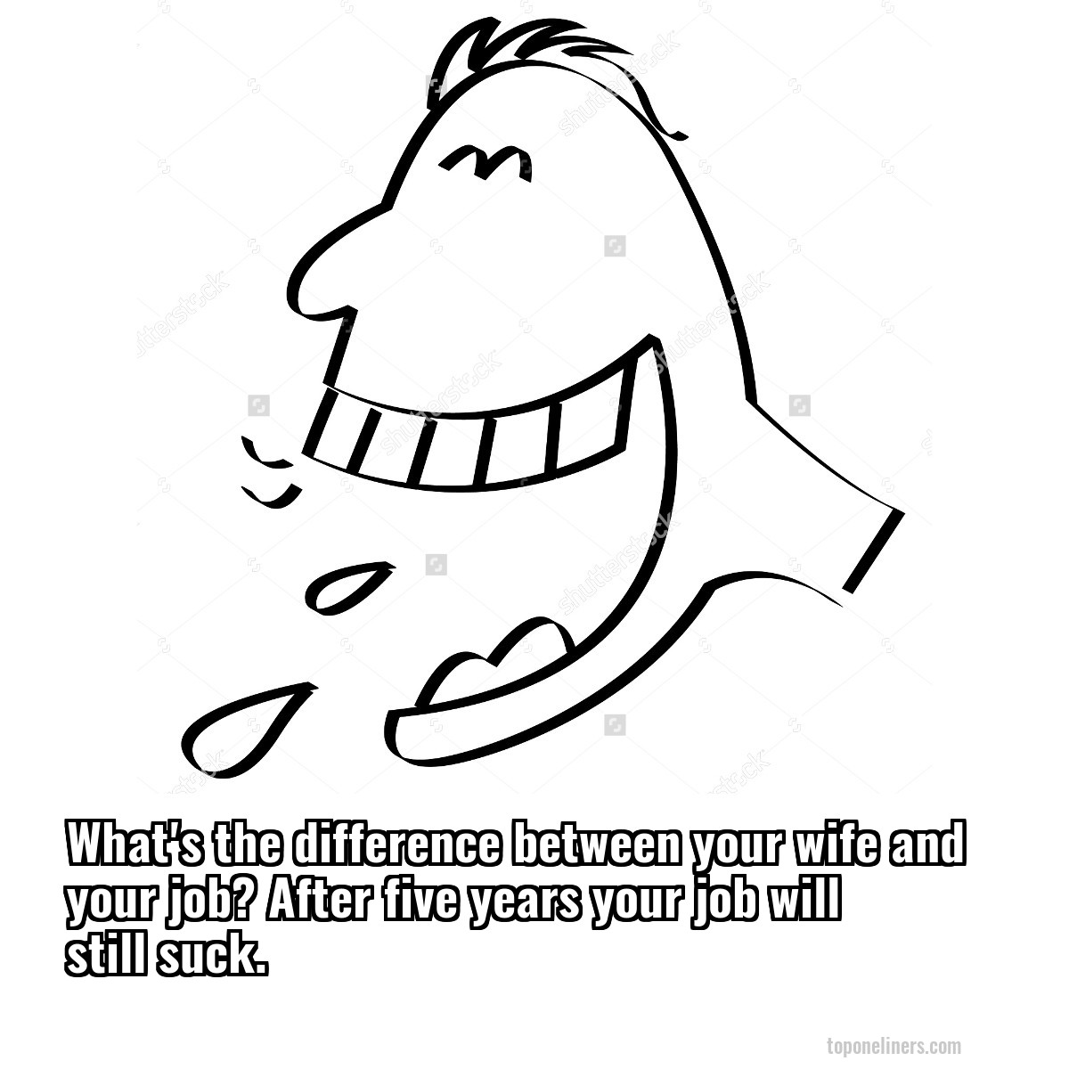 What's the difference between your wife and your job? After five years your job will still suck.
