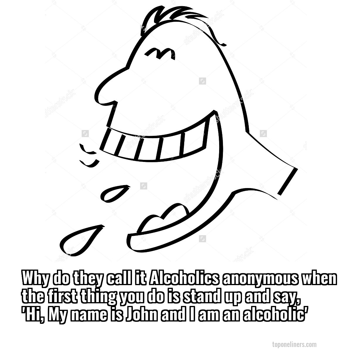Why do they call it Alcoholics anonymous when the first thing you do is stand up and say, 'Hi, My name is John and I am an alcoholic'
